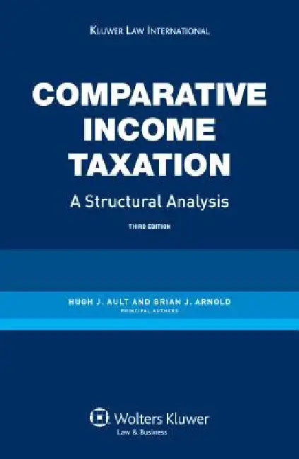 Comparative Income Taxation. a Structural Analysis- 3rd Edition by Ault, Hugh J. Ault, Brian J. Arnold