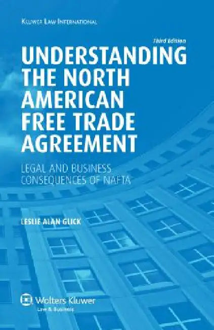 American Free Trade Agreement: Legal and Business Consequences of Nafta, 3rd Edition by Leslie Alan Glick