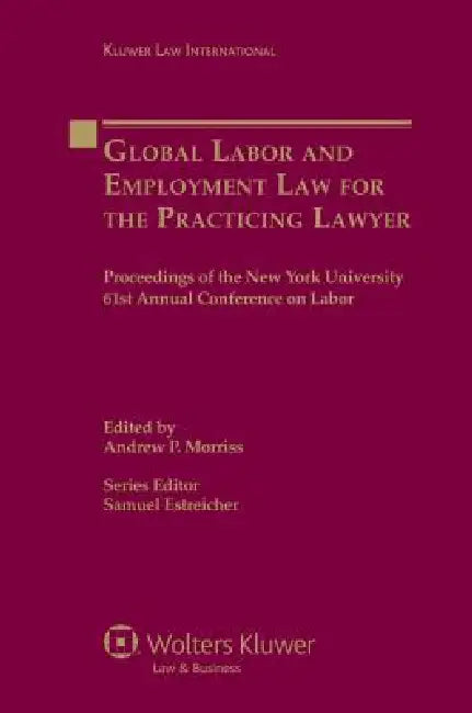 Global Labor and Employment Law for the Practicing Lawyer: Proceedings of the New York University 61st Annual Conference on Labor by Andrew P. Morriss, Samuel Estreicher