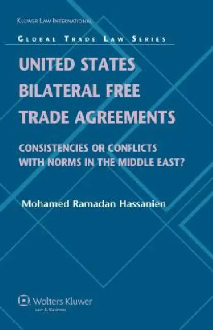 United States Bilateral Free Trade Agreements: Consistencies or Conflicts with Norms in the Middle East? by Hassanien, Mohamed R. Hassanien
