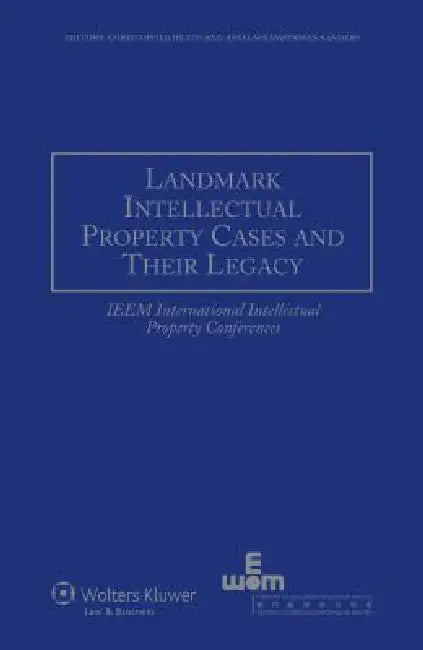 Landmark Intellectual Property Cases and their Legacy: IEEM International Intellectual Property Conferences by Christopher Heath