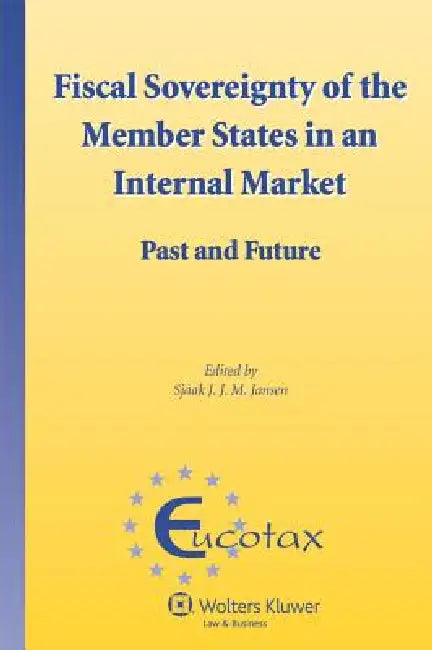 Fiscal Sovereignty of the Member States in an Internal Market. Past and Future by Sjaak J. J. M. Jansen, Jansen, Sjaak Jansen