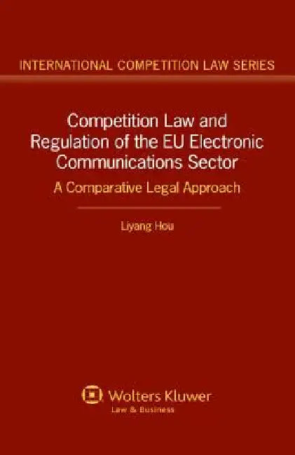Competition Law and Regulation in the Eu Electronic Communications Sector. a Comparative Legal Approach by Hou, Liyang Hou, Livang Hou