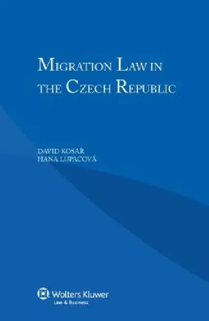 Migration Law in the Czech Republic by Kosar, David Lupa Ov Hana Kosa, David Kosar
