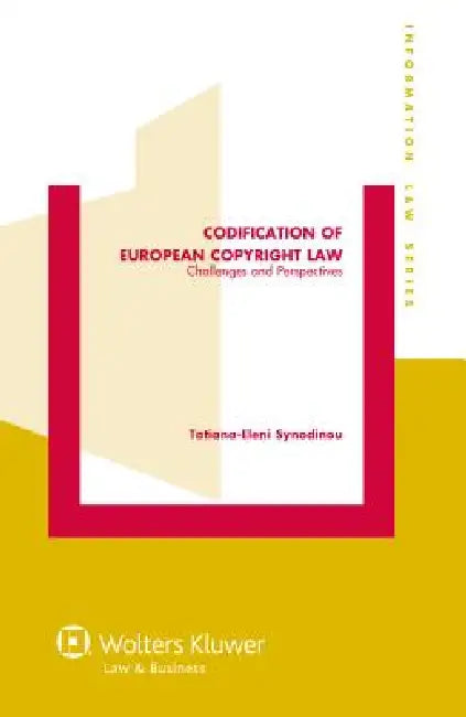 Codification of European Copyright Law. Challenges and Perspectives by Tatiana-Eleni Synodinou, Synodinou