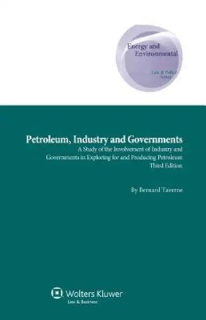 Petroleum, Industry and Governments. a Study of the Involvement of Industry and Governments in Exploring for and Producing Petroleum - 3rd Edition by Taverne, Bernard Taverne