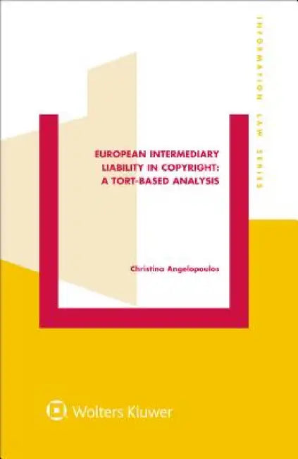 European Intermediary Liability in Copyright: A Tort-Based Analysis: A Tort-Based Analysis by Christina Angelopoulos