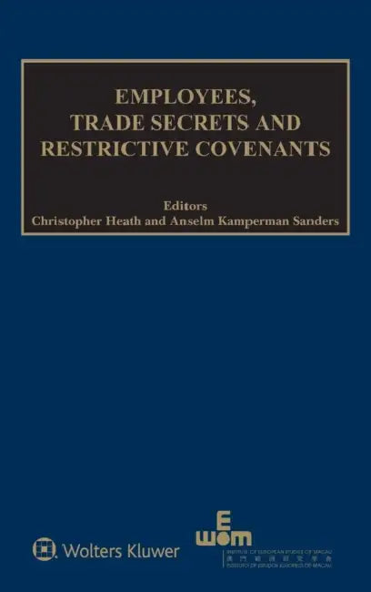 Employees, Trade Secrets and Restrictive Covenants by Christopher Heath, Anselm Kamperman Sanders