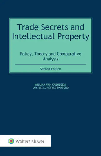Trade Secrets and Intellectual Property: Policy, Theory and Comparative Analysis by William Van Caenegem