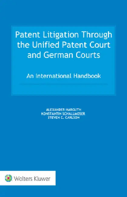 Patent Litigation Through the Unified Patent Court and German Courts: An International Handbook by Alexander Harguth