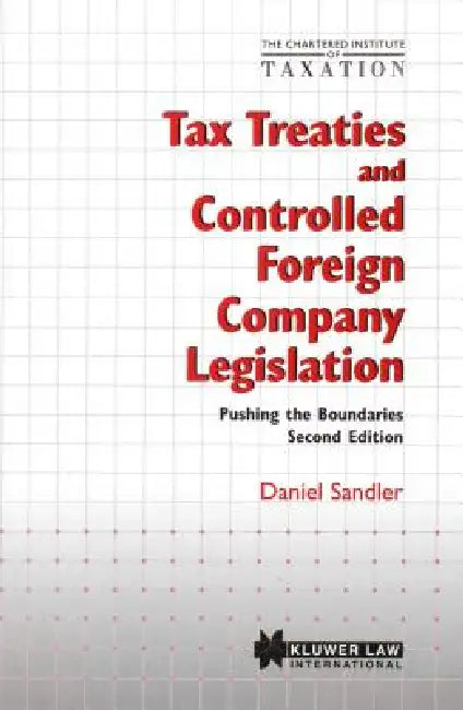 Chartered Institute of Taxation: Tax Treaties and Controlled Foreign Company Legislation: Pushing the Boundaries, Second Edition by Daniel Sandler