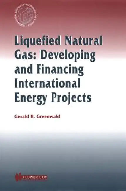 Liquefied Natural Gas: Developing and Financing International Energy Projects by Gerald B. Greenwald