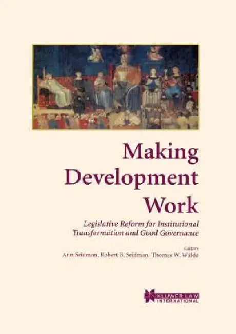 Making Development Work: Legislative Reform for Institutional Transformation and Good Governance by Ann Seidman, Robert B. Seidman