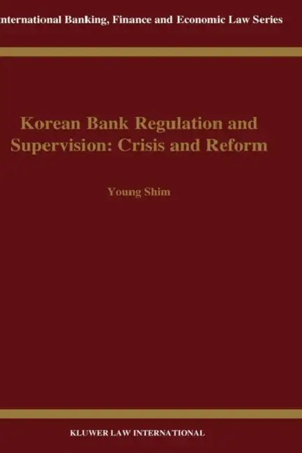 Korean Bank Regulation & Supervision: Crisis & Reform by Young Shim