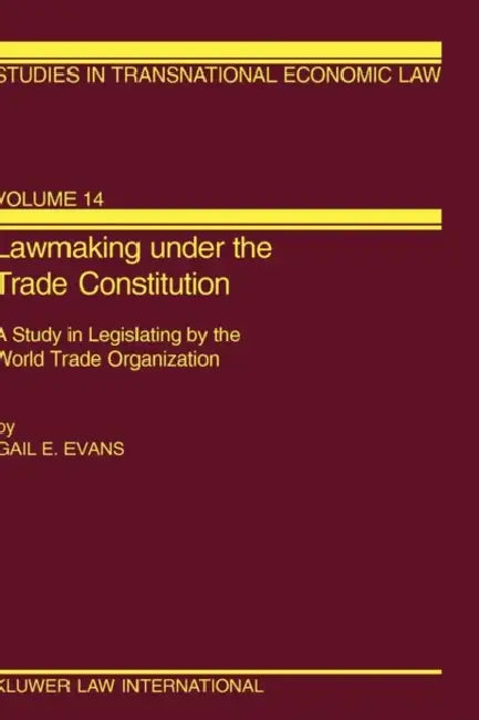 Lawmaking under the Trade Constitution, A Study in Legislating by the World Trade Organization by Gail E. Evans