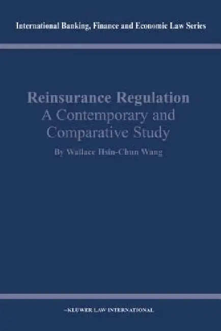 Reinsurance Regulation: A Contemporary and Comparative Study: A Contemporary and Comparative Study by Wallace Hsin-Chun Wang