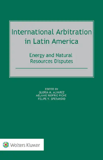 International Arbitration in Latin America: Energy and Natural Resources Disputes by Gloria M. Alvarez