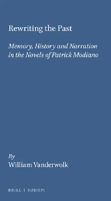 Rewriting the Past: Memory, History and Narration in the Novels of Patrick Modiano by William Vanderwolk