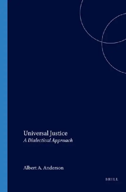 Universal Justice: A Dialectical Approach by Albert A. Anderson