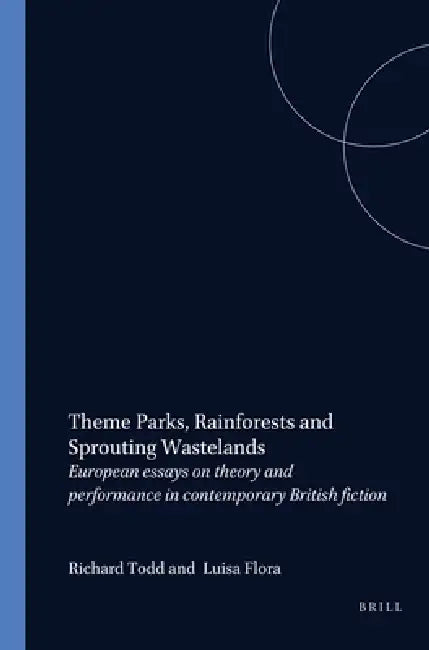 Theme Parks, Rainforests and Sprouting Wastelands: European Essays on Theory and Performance in Contemporary British Fiction by Richard Todd