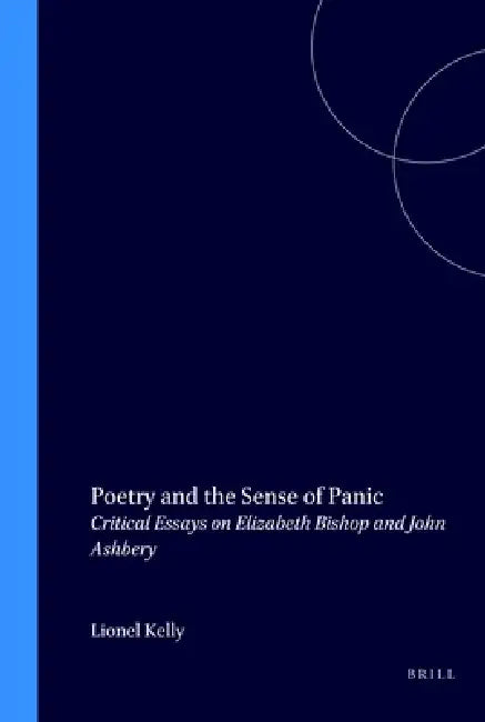Poetry and the Sense of Panic: Critical Essays on Elizabeth Bishop and John Ashbery by Lionel Kelly