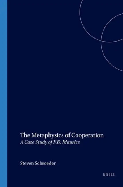 The Metaphysics of Cooperation: A Case Study of F.D. Maurice by Steven Schroeder