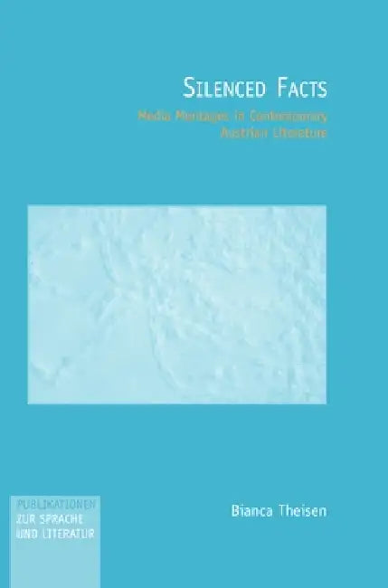 Silenced Facts: Media Montages in Contemporary Austrian Literature by Bianca Theisen