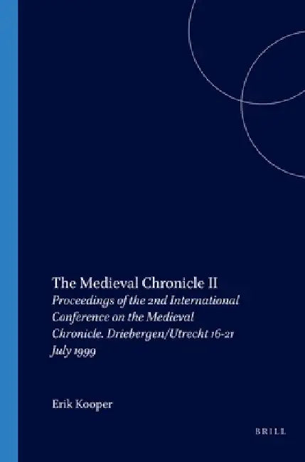 The Medieval Chronicle II: Proceedings of the 2nd International Conference on the Medieval Chronicle. Driebergen/Utrecht 16-21 July 1999 by Erik Kooper