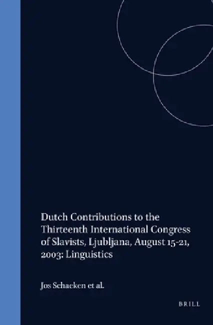 Dutch Contributions to the Thirteenth International Congress of Slavists, Ljubljana, August 15-21, 2003: Linguistics by Jos Schaeken, Peter Houtzagers, Janneke Kalsbeek