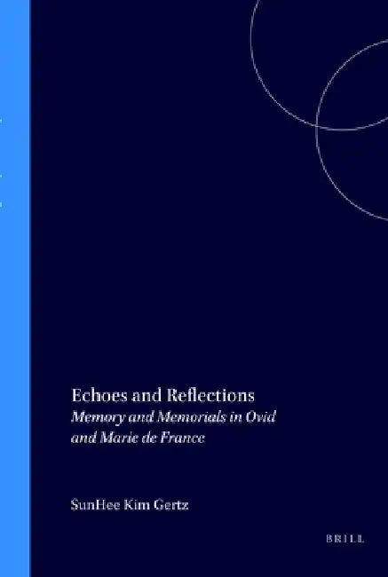 Echoes and Reflections: Memory and Memorials in Ovid and Marie de France by Sunhee Kim Gertz