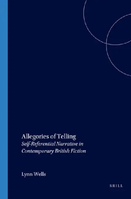 Allegories of Telling: Self-Referential Narrative in Contemporary British Fiction by Lynn Wells