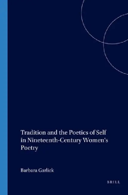 Tradition and the Poetics of Self in Nineteenth-Century Women's Poetry by Barbara Garlick