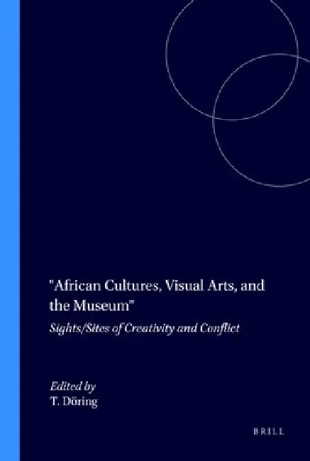 African Cultures, Visual Arts, and the Museum: Sights/Sites of Creativity and Conflict by Tobias Döring