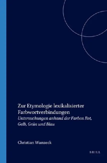 Zur Etymologie Lexikalisierter Farbwortverbindungen: Untersuchungen Anhand Der Farben Rot, Gelb, Grün Und Blau by Christiane Wanzeck