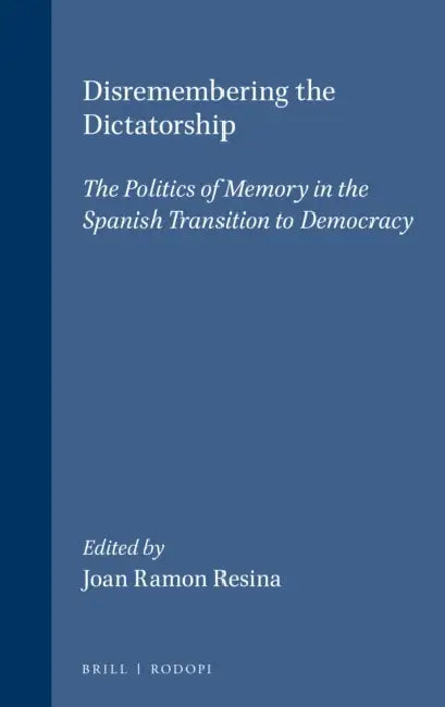 Disremembering the Dictatorship: The Politics of Memory in the Spanish Transition to Democracy by Joan Ramon Resina