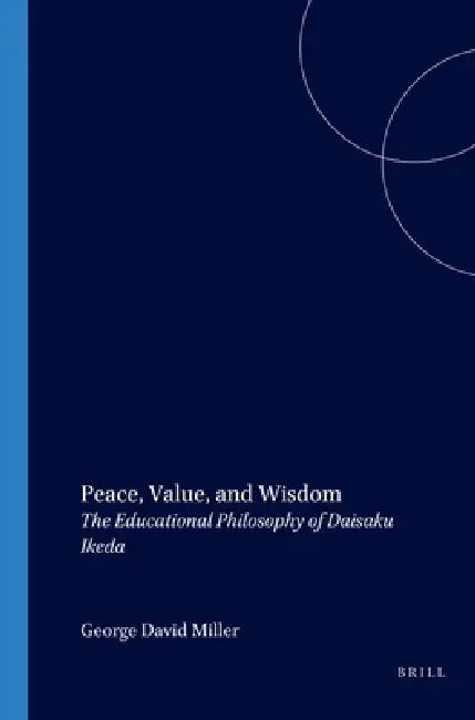 Peace, Value, and Wisdom: The Educational Philosophy of Daisaku Ikeda by George David Miller