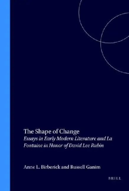 The Shape of Change: Essays in Early Modern Literature and La Fontaine in Honor of David Lee Rubin by Anne L. Birberick, Russell Ganim