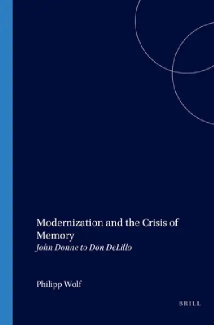 Modernization and the Crisis of Memory: John Donne to Don Delillo by Philipp Wolf