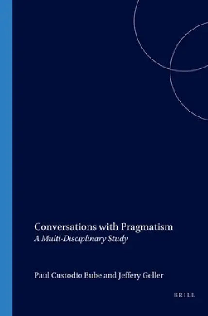 Conversations with Pragmatism: A Multi-Disciplinary Study by Paul Custodio Bube, Jeffery Geller