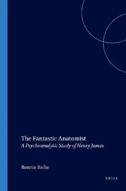 The Fantastic Anatomist: A Psychoanalytic Study of Henry James by Ronnie Bailie