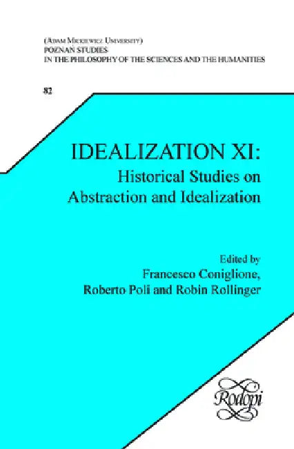 Idealization XI: Historical Studies on Abstraction and Idealization by Francesco Coniglione, Roberto Poli, Robin D. Rollinger