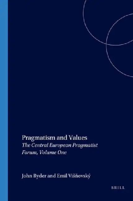 Pragmatism and Values: The Central European Pragmatist Forum, Volume One by John Ryder, Emil Visňovský