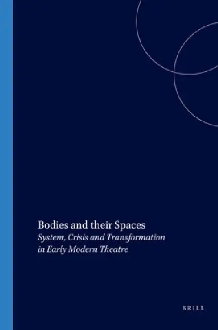 Bodies and Their Spaces: System, Crisis and Transformation in Early Modern Theatre by Russell West-Pavlov