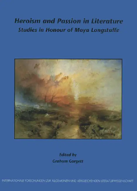 Heroism and Passion in Literature: Studies in Honour of Moya Longstaffe by Graham Gargett