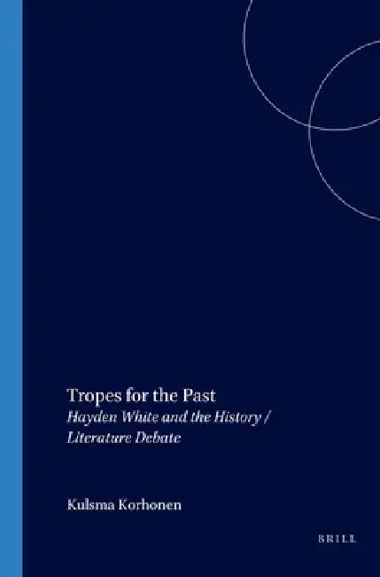 Tropes for the Past: Hayden White and the History / Literature Debate by Kuisma Korhonen