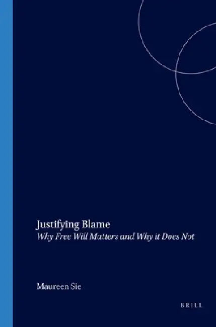 Justifying Blame: Why Free Will Matters and Why It Does Not by Maureen Sie