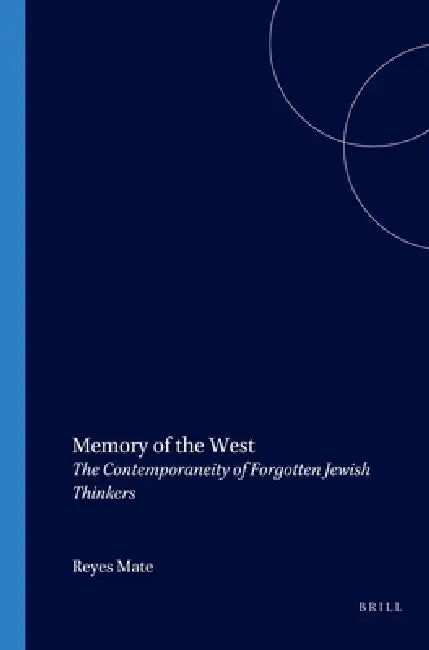 Memory of the West: The Contemporaneity of Forgotten Jewish Thinkers by Reyes Mate