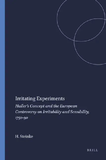Irritating Experiments: Haller's Concept and the European Controversy on Irritability and Sensibility, 1750-90 by Hubert Steinke