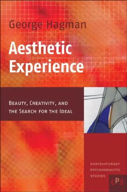 Aesthetic Experience: Beauty, Creativity, and the Search for the Ideal by George Hagman