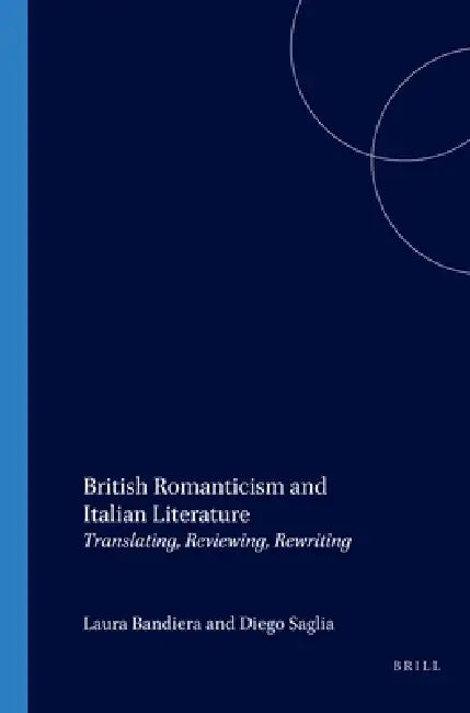 British Romanticism and Italian Literature: Translating, Reviewing, Rewriting by Laura Bandiera, Diego Saglia